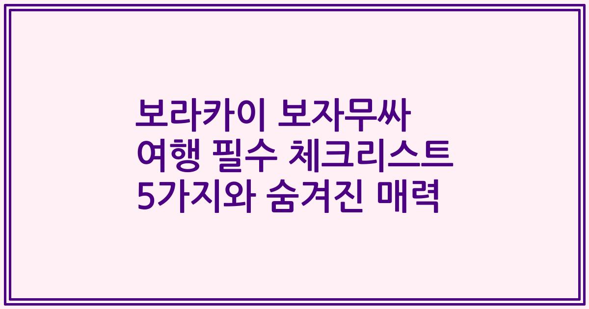 보라카이 보자무싸 여행 필수 체크리스트 5가지와 숨겨진 매력