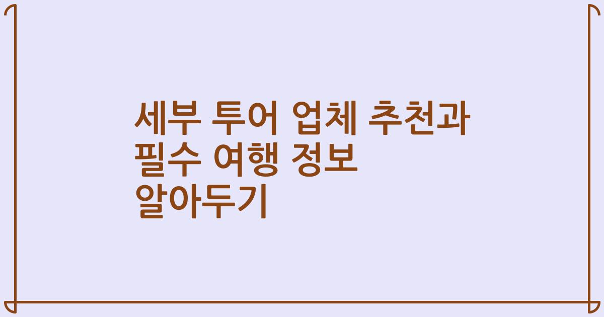 세부 투어 업체 추천과 필수 여행 정보 알아두기