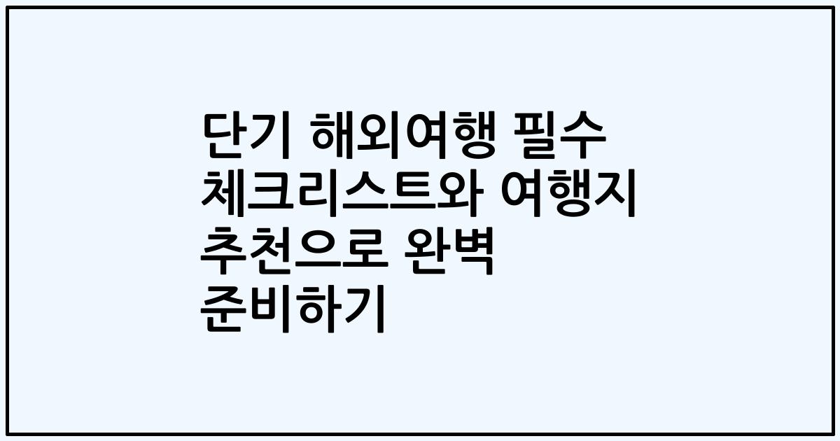 단기 해외여행 필수 체크리스트와 여행지 추천으로 완벽 준비하기