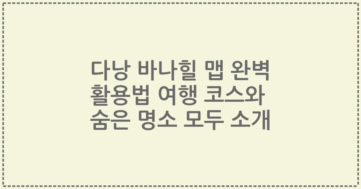 다낭 바나힐 맵 완벽 활용법 여행 코스와 숨은 명소 모두 소개