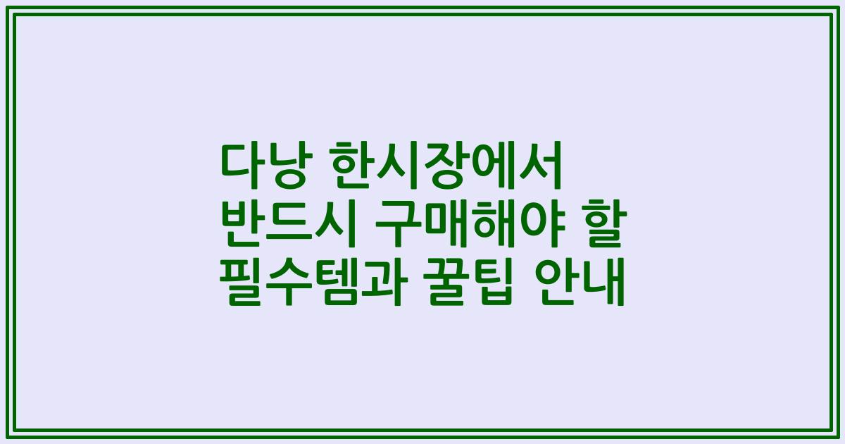 다낭 한시장에서 반드시 구매해야 할 필수템과 꿀팁 안내