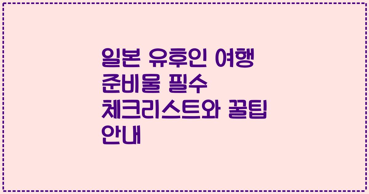 일본 유후인 여행 준비물 필수 체크리스트와 꿀팁 안내