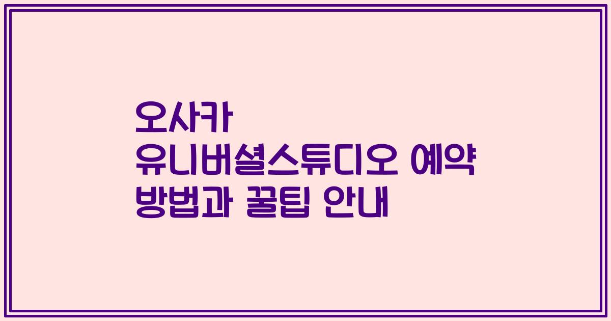 오사카 유니버셜스튜디오 예약 방법과 꿀팁 안내