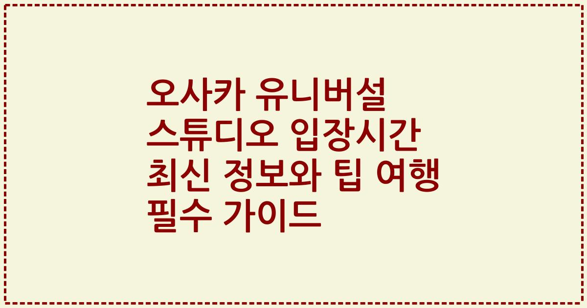 오사카 유니버설 스튜디오 입장시간 최신 정보와 팁 여행 필수 가이드