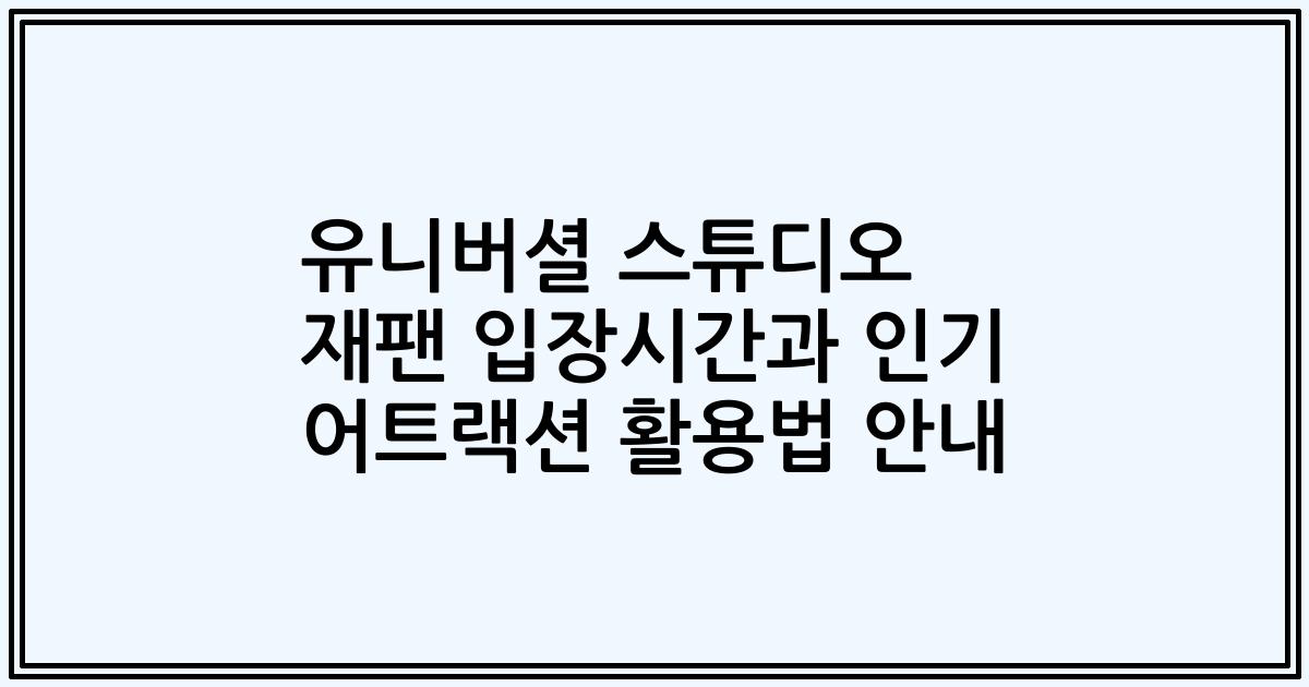유니버셜 스튜디오 재팬 입장시간과 인기 어트랙션 활용법 안내