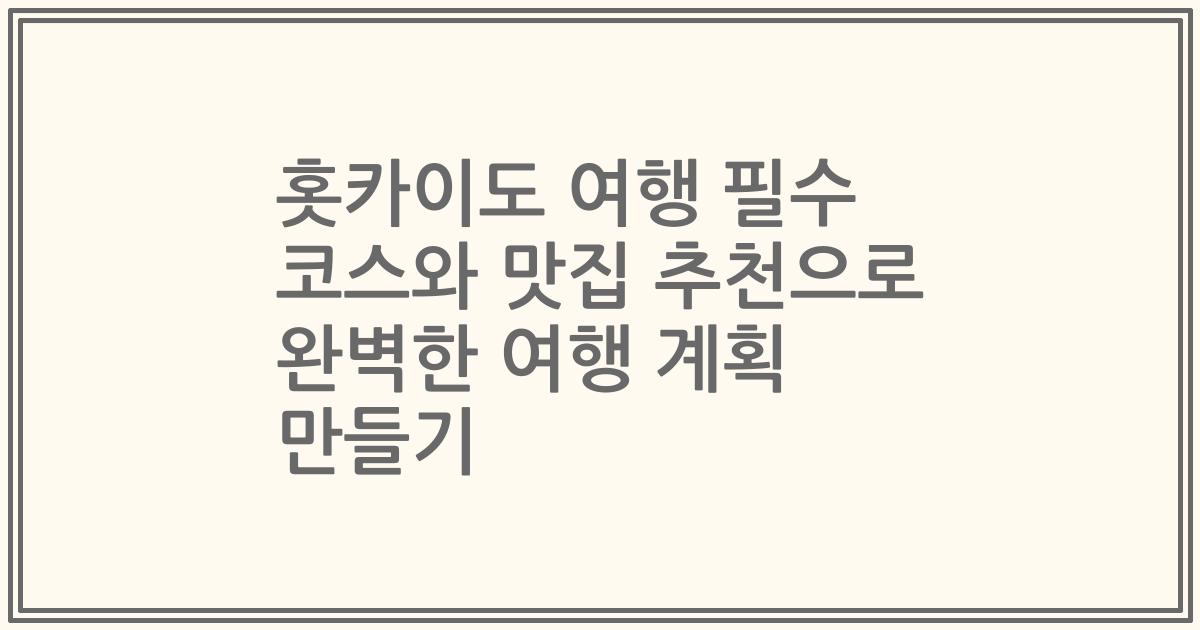홋카이도 여행 필수 코스와 맛집 추천으로 완벽한 여행 계획 만들기