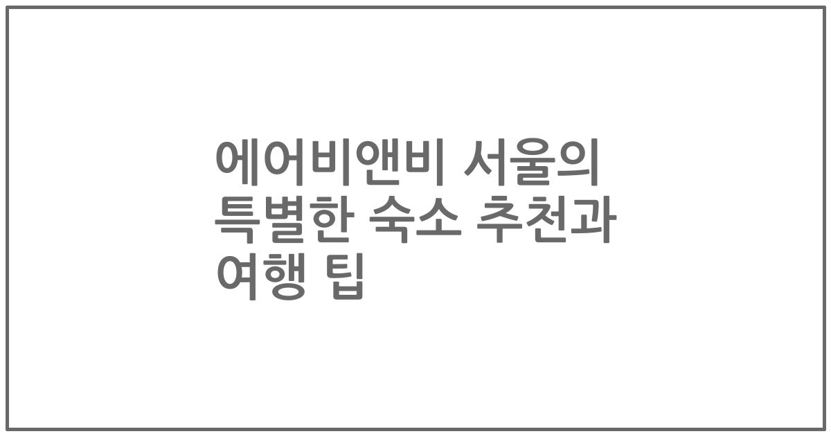 에어비앤비 서울의 특별한 숙소 추천과 여행 팁