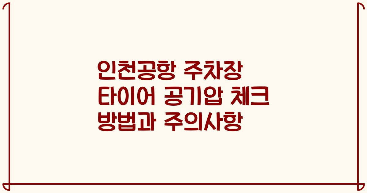 인천공항 주차장 타이어 공기압 체크 방법과 주의사항