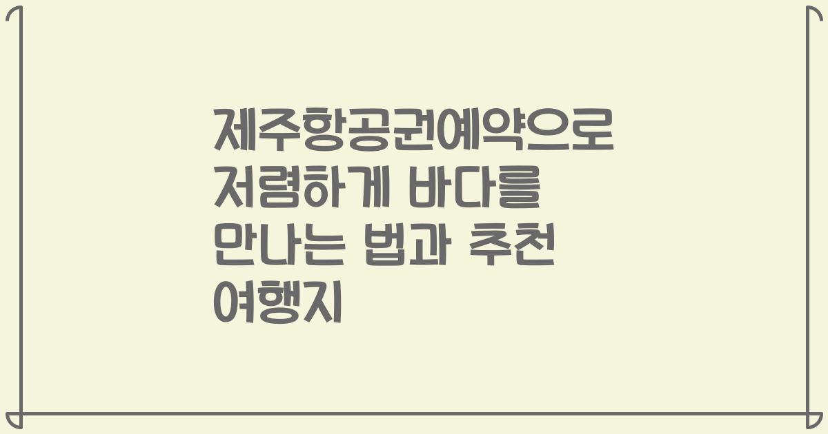 제주항공권예약으로 저렴하게 바다를 만나는 법과 추천 여행지