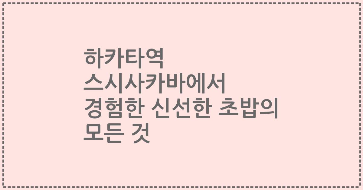 하카타역 스시사카바에서 경험한 신선한 초밥의 모든 것