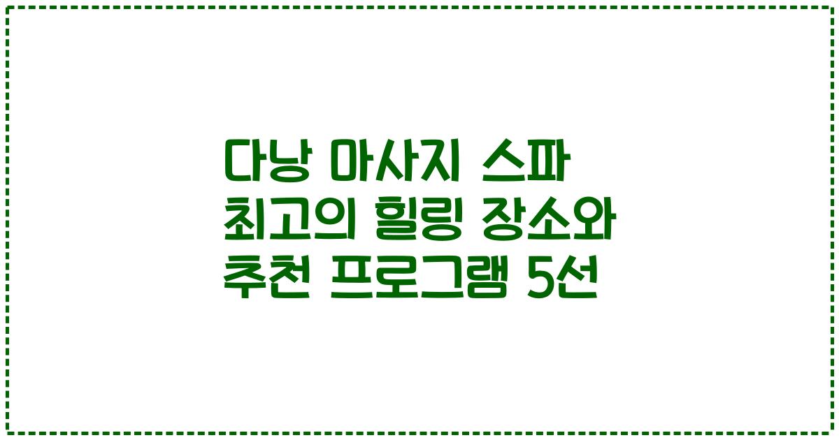 다낭 마사지 스파 최고의 힐링 장소와 추천 프로그램 5선