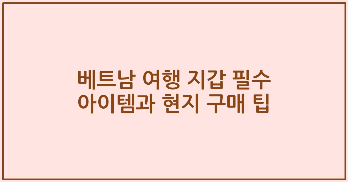 베트남 여행 지갑 필수 아이템과 현지 구매 팁