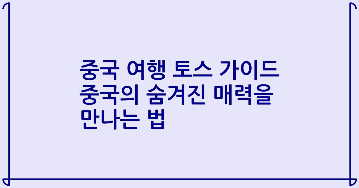 중국 여행 토스 가이드 중국의 숨겨진 매력을 만나는 법