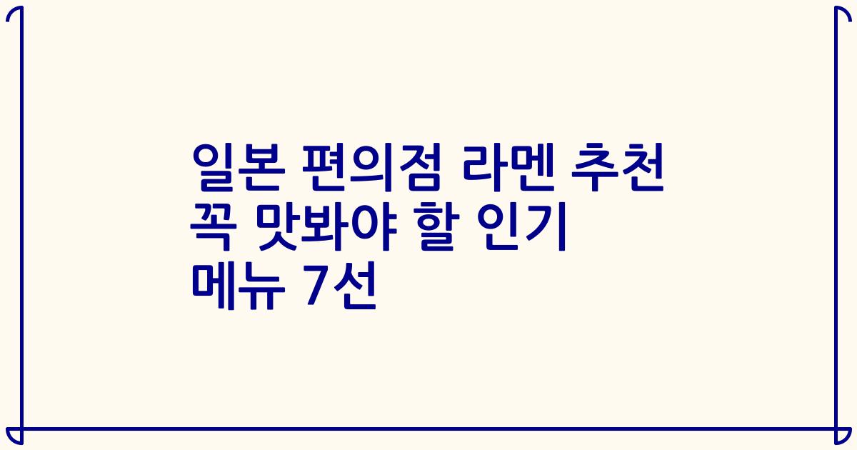 일본 편의점 라멘 추천 꼭 맛봐야 할 인기 메뉴 7선