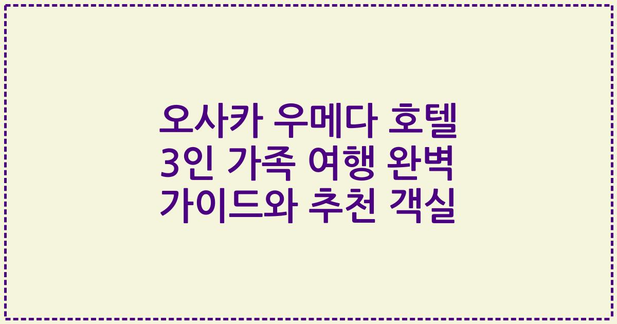 오사카 우메다 호텔 3인 가족 여행 완벽 가이드와 추천 객실