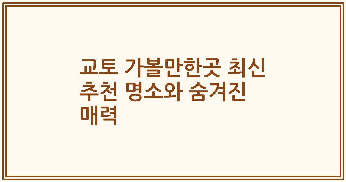교토 가볼만한곳 최신 추천 명소와 숨겨진 매력