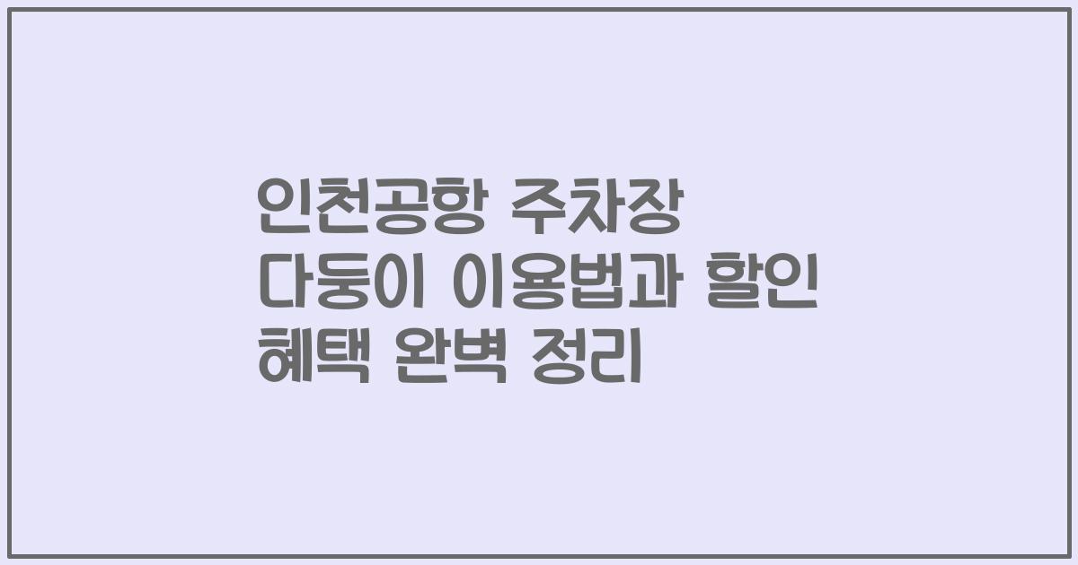 인천공항 주차장 다둥이 이용법과 할인 혜택 완벽 정리