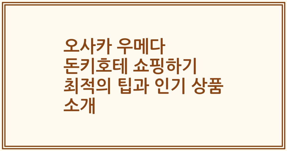 오사카 우메다 돈키호테 쇼핑하기 최적의 팁과 인기 상품 소개