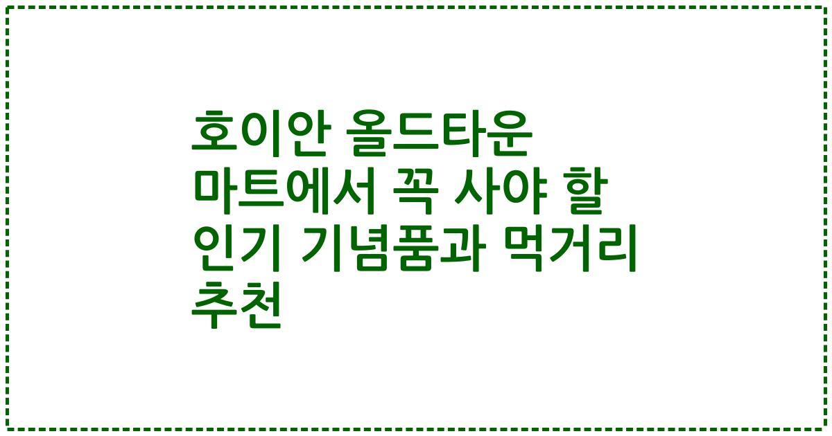 호이안 올드타운 마트에서 꼭 사야 할 인기 기념품과 먹거리 추천