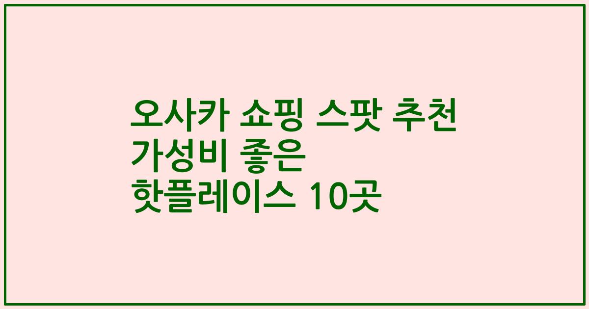 오사카 쇼핑 스팟 추천 가성비 좋은 핫플레이스 10곳