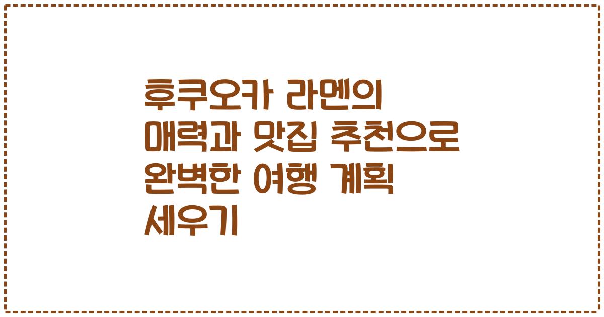 후쿠오카 라멘의 매력과 맛집 추천으로 완벽한 여행 계획 세우기