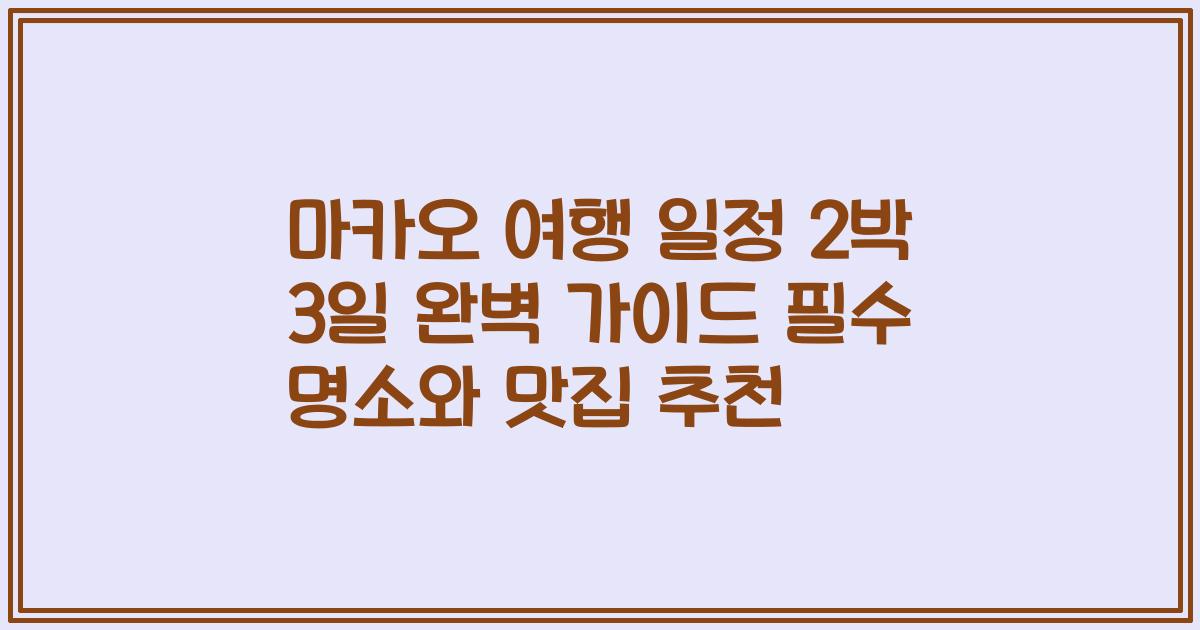 마카오 여행 일정 2박 3일 완벽 가이드 필수 명소와 맛집 추천