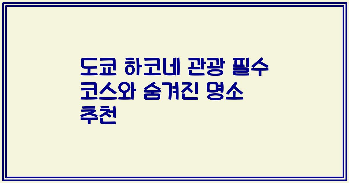 도쿄 하코네 관광 필수 코스와 숨겨진 명소 추천