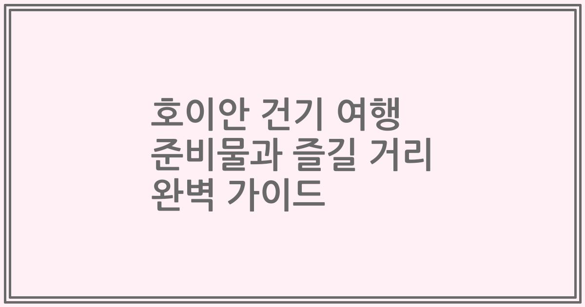 호이안 건기 여행 준비물과 즐길 거리 완벽 가이드