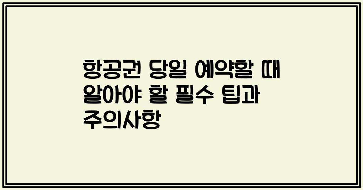 항공권 당일 예약할 때 알아야 할 필수 팁과 주의사항