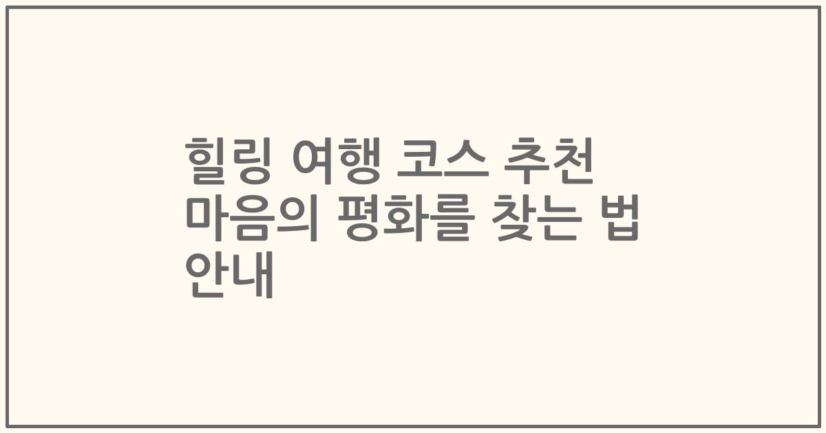 힐링 여행 코스 추천 마음의 평화를 찾는 법 안내