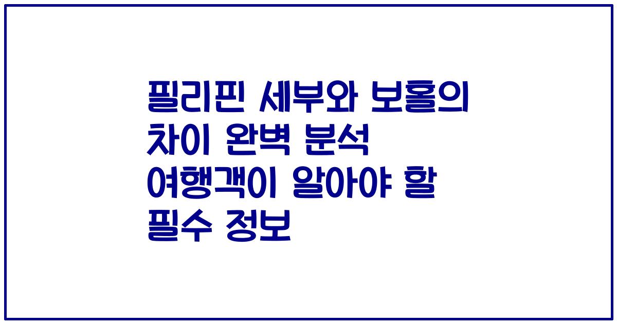 필리핀 세부와 보홀의 차이 완벽 분석 여행객이 알아야 할 필수 정보