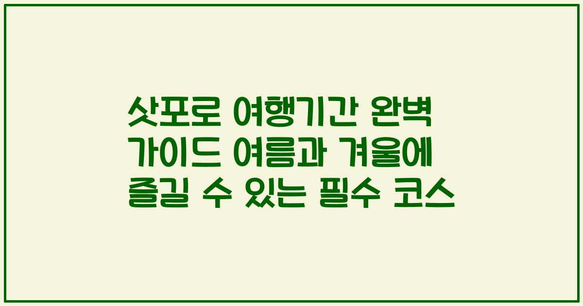 삿포로 여행기간 완벽 가이드 여름과 겨울에 즐길 수 있는 필수 코스