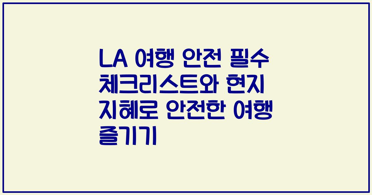 LA 여행 안전 필수 체크리스트와 현지 지혜로 안전한 여행 즐기기