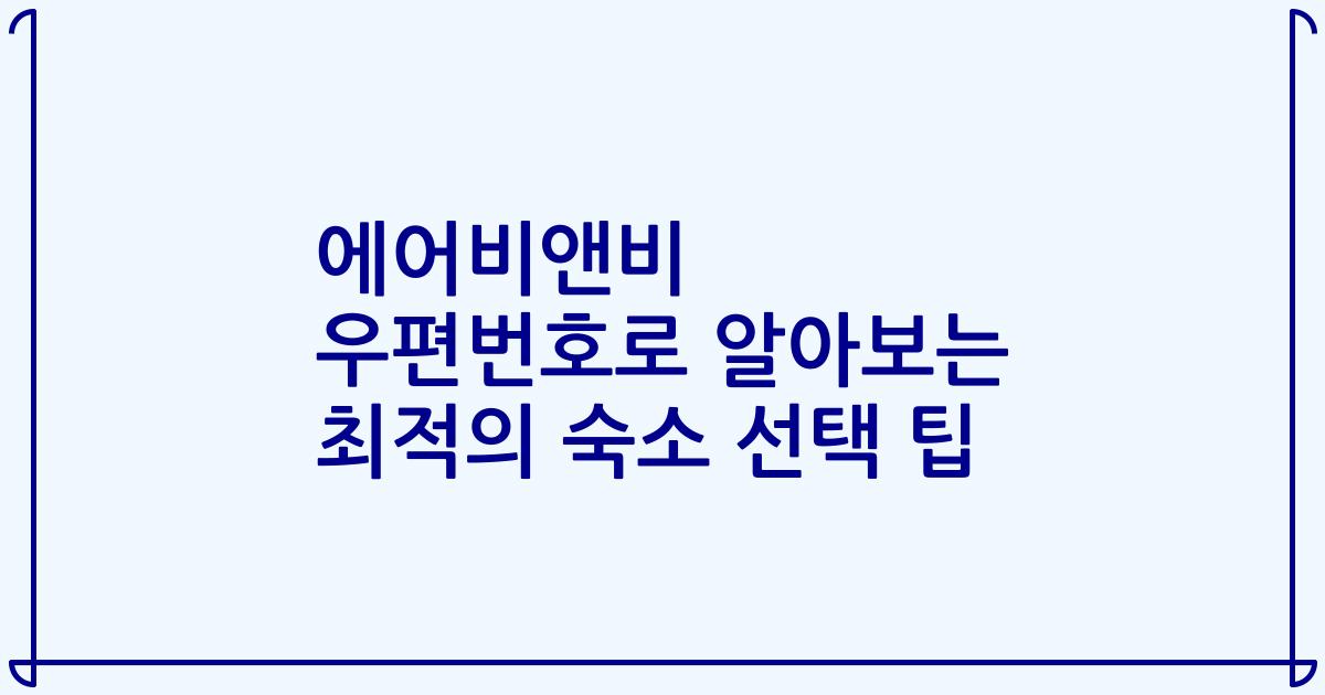 에어비앤비 우편번호로 알아보는 최적의 숙소 선택 팁
