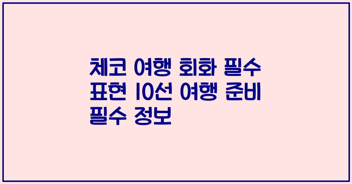 체코 여행 회화 필수 표현 10선 여행 준비 필수 정보
