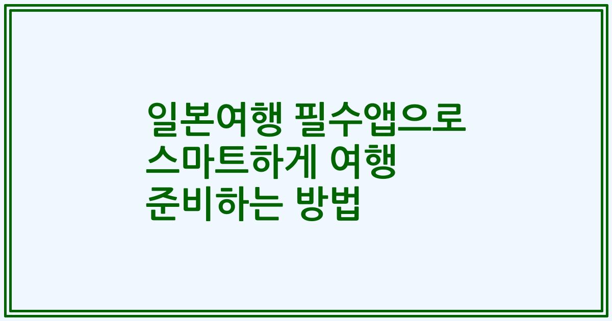 일본여행 필수앱으로 스마트하게 여행 준비하는 방법