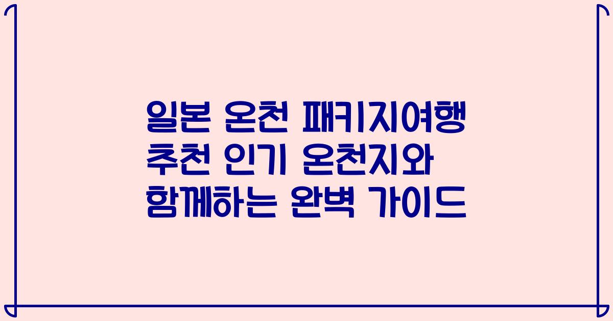 일본 온천 패키지여행 추천 인기 온천지와 함께하는 완벽 가이드