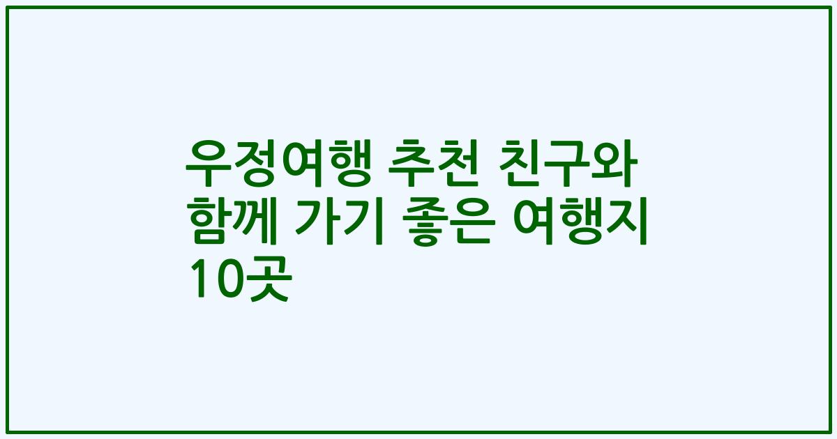 우정여행 추천 친구와 함께 가기 좋은 여행지 10곳