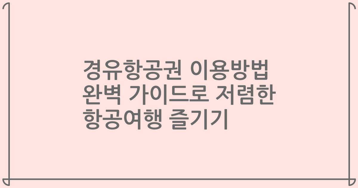 경유항공권 이용방법 완벽 가이드로 저렴한 항공여행 즐기기