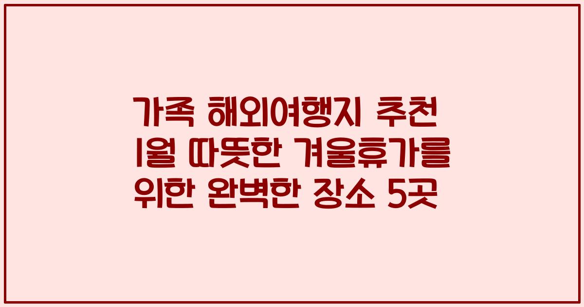 가족 해외여행지 추천 1월 따뜻한 겨울휴가를 위한 완벽한 장소 5곳
