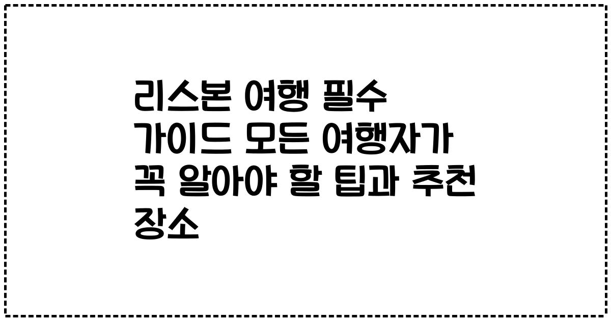 리스본 여행 필수 가이드 모든 여행자가 꼭 알아야 할 팁과 추천 장소