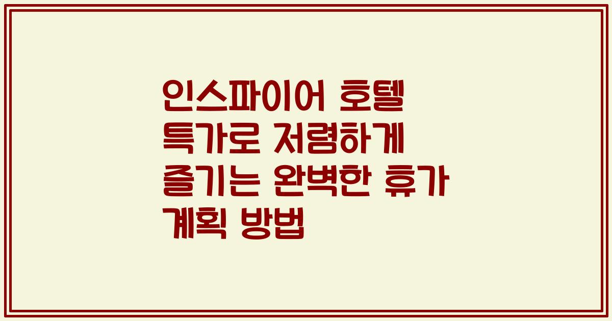 인스파이어 호텔 특가로 저렴하게 즐기는 완벽한 휴가 계획 방법
