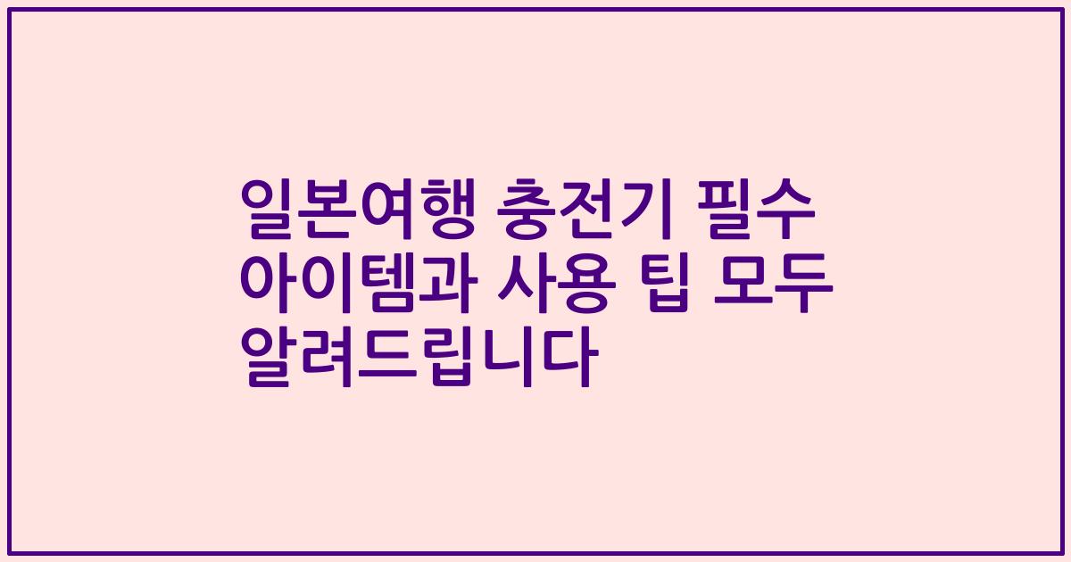 일본여행 충전기 필수 아이템과 사용 팁 모두 알려드립니다