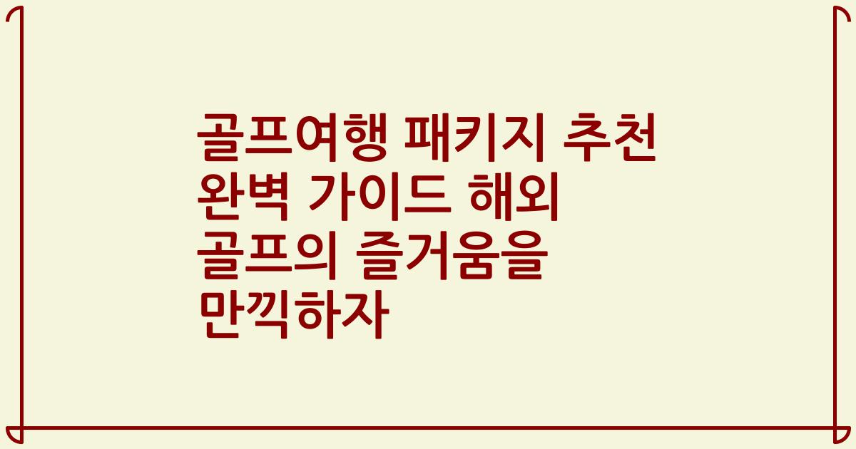 골프여행 패키지 추천 완벽 가이드 해외 골프의 즐거움을 만끽하자