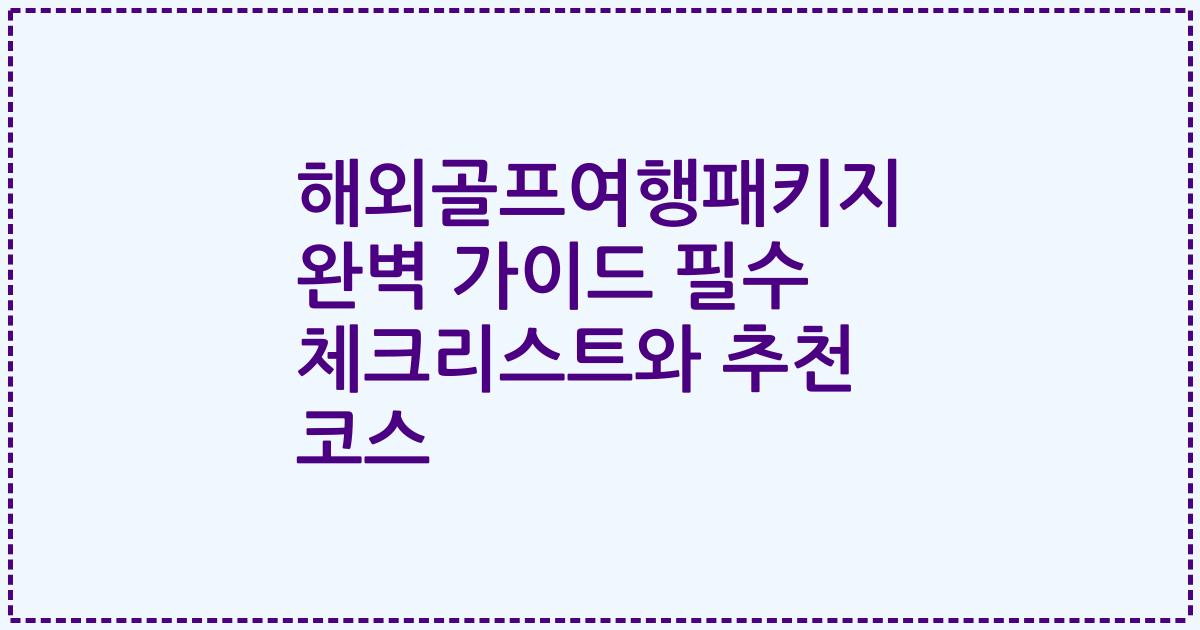 해외골프여행패키지 완벽 가이드 필수 체크리스트와 추천 코스