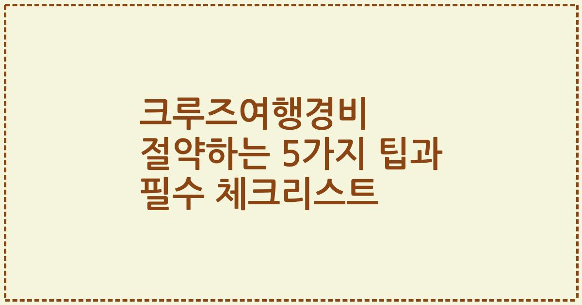크루즈여행경비 절약하는 5가지 팁과 필수 체크리스트