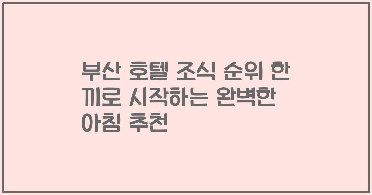 부산 호텔 조식 순위 한 끼로 시작하는 완벽한 아침 추천