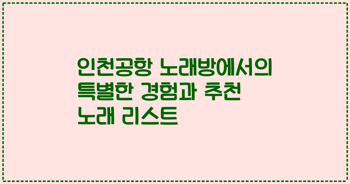 인천공항 노래방에서의 특별한 경험과 추천 노래 리스트