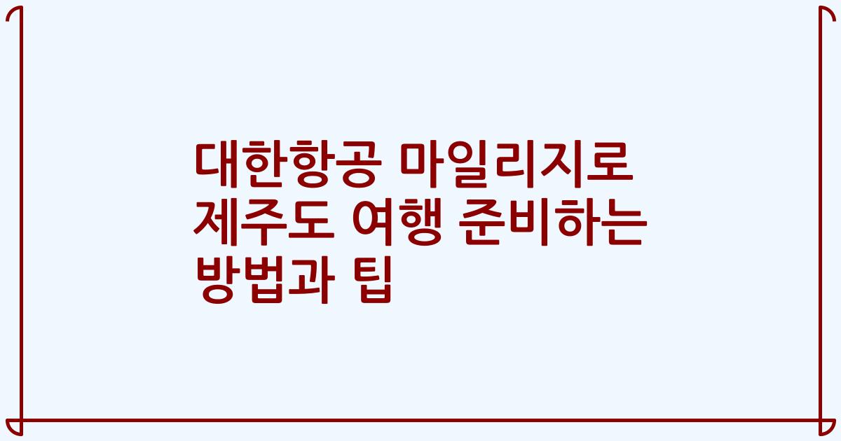 대한항공 마일리지로 제주도 여행 준비하는 방법과 팁