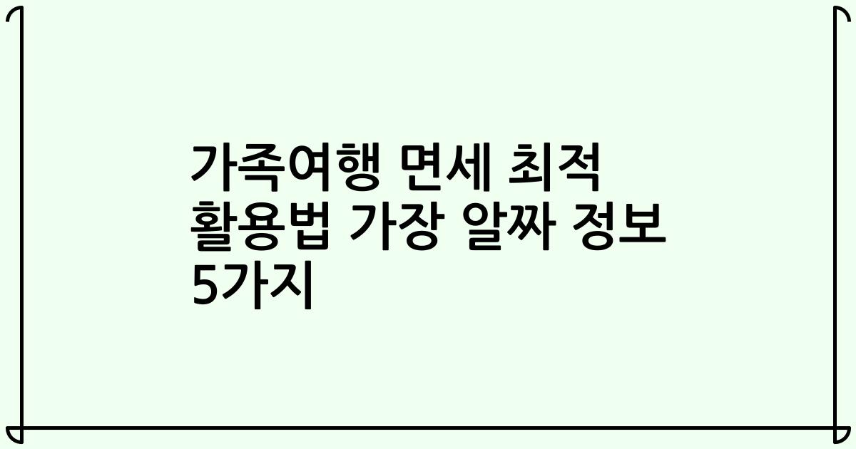 가족여행 면세 최적 활용법 가장 알짜 정보 5가지